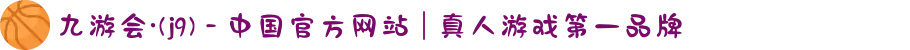 九游会·(j9) - 中国官方网站 | 真人游戏第一品牌